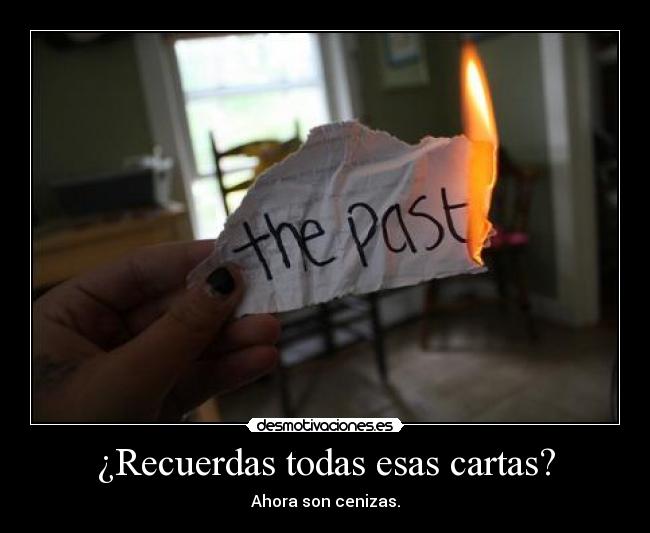 ¿Recuerdas todas esas cartas? - Ahora son cenizas.