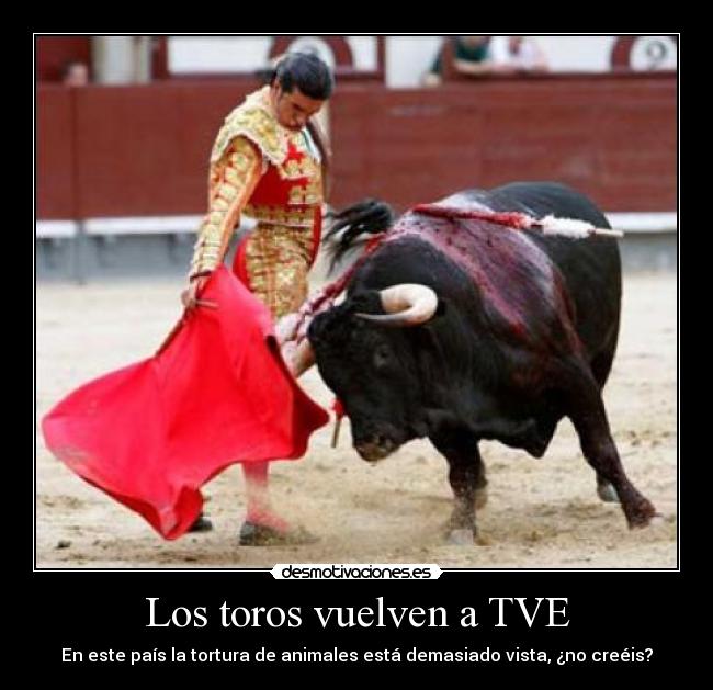 Los toros vuelven a TVE - En este país la tortura de animales está demasiado vista, ¿no creéis?