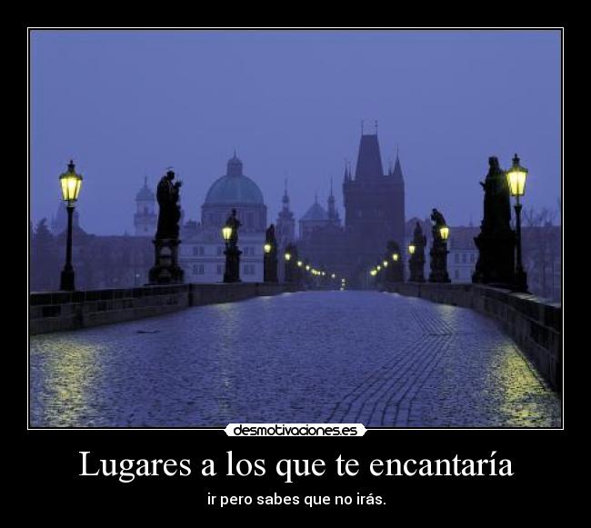 Lugares a los que te encantaría - ir pero sabes que no irás.