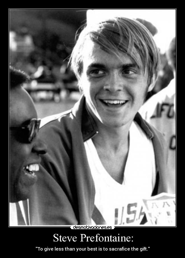 Steve Prefontaine: - To give less than your best is to sacrafice the gift.