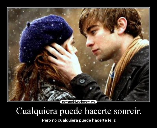 Cualquiera puede hacerte sonreír. - Pero no cualquiera puede hacerte feliz