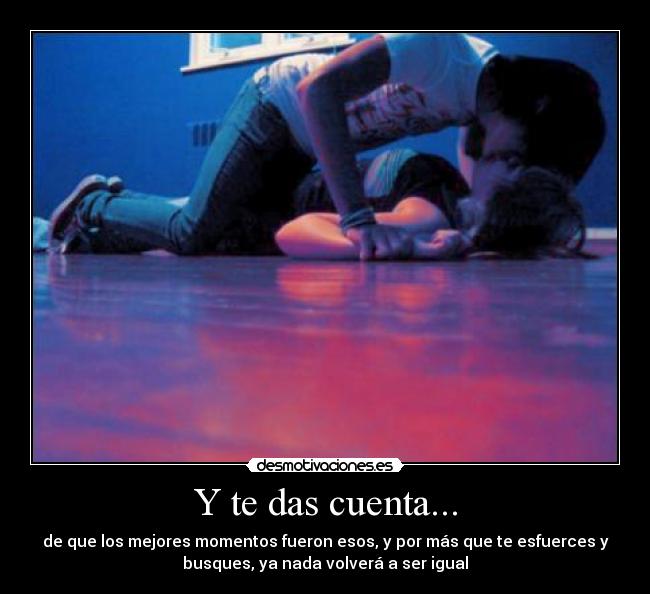 Y te das cuenta... -