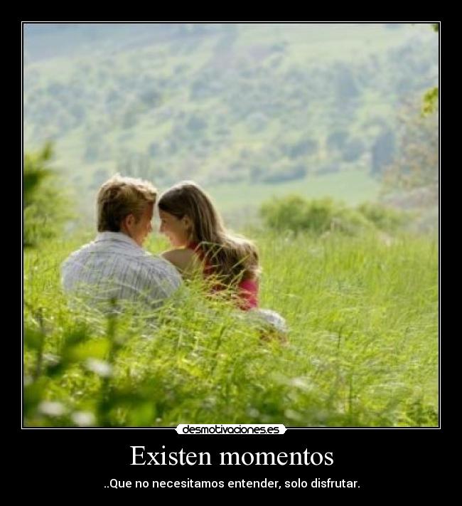Existen momentos - ..Que no necesitamos entender, solo disfrutar.