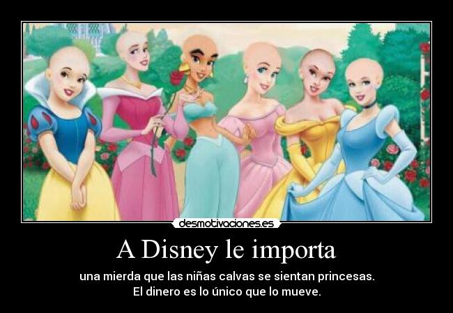 A Disney le importa - una mierda que las niñas calvas se sientan princesas.
El dinero es lo único que lo mueve.