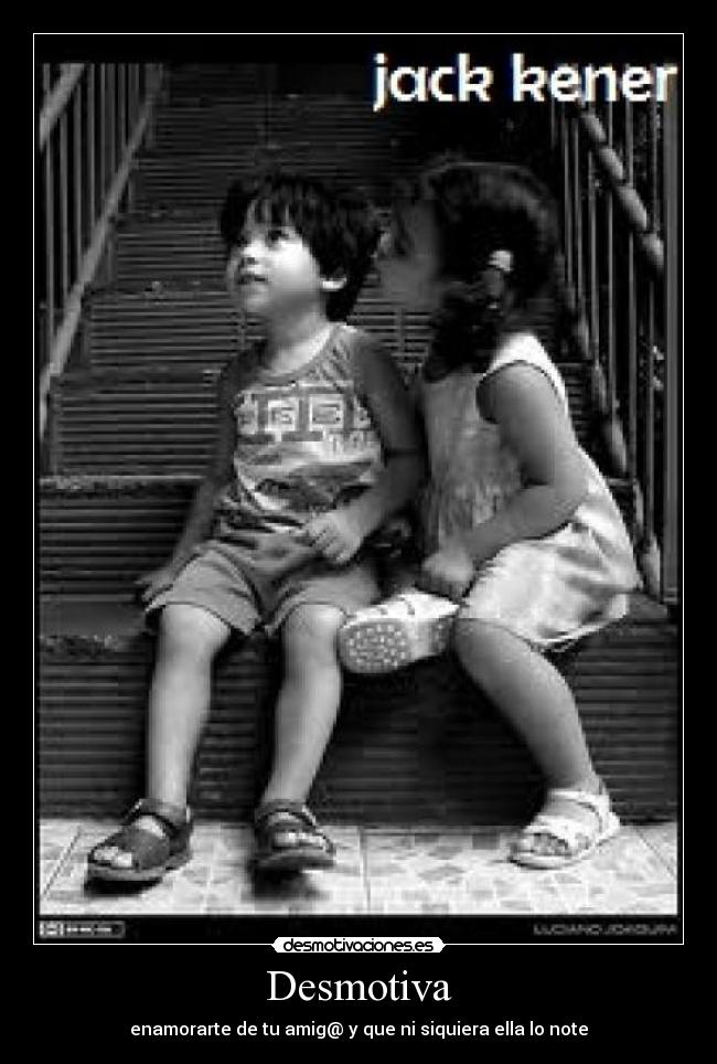 Desmotiva - enamorarte de tu amig@ y que ni siquiera ella lo note