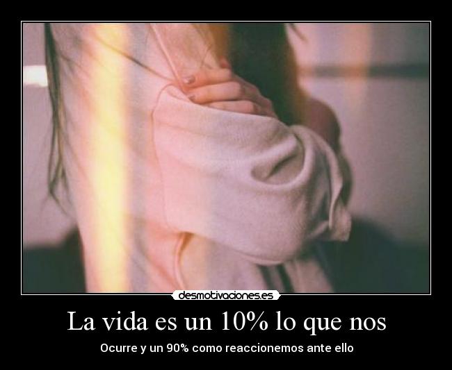 La vida es un 10% lo que nos - Ocurre y un 90% como reaccionemos ante ello