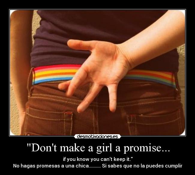 Dont make a girl a promise... - if you know you cant keep it.
No hagas promesas a una chica.......... Si sabes que no la puedes cumplir