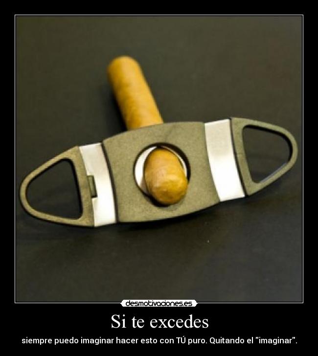 Si te excedes - siempre puedo imaginar hacer esto con TÚ puro. Quitando el imaginar.