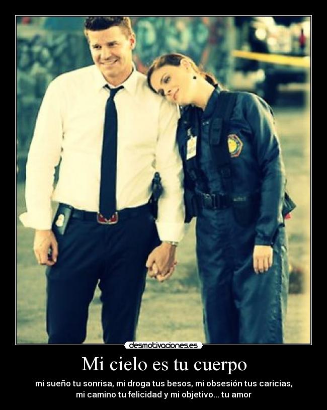 Mi cielo es tu cuerpo - mi sueño tu sonrisa, mi droga tus besos, mi obsesión tus caricias,
mi camino tu felicidad y mi objetivo... tu amor