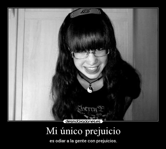 Mi único prejuicio - es odiar a la gente con prejuicios.