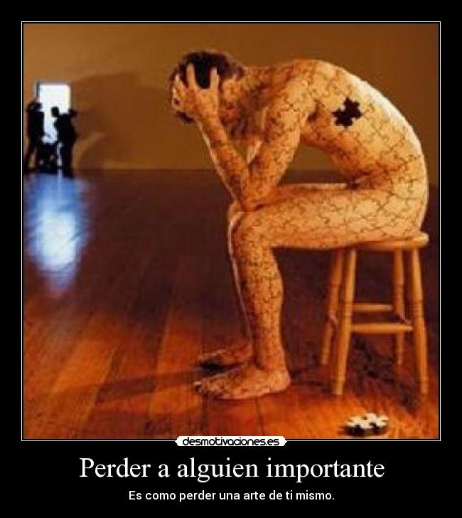 Perder a alguien importante - Es como perder una arte de ti mismo.