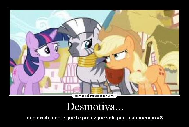 Desmotiva... - que exista gente que te prejuzgue solo por tu apariencia =S