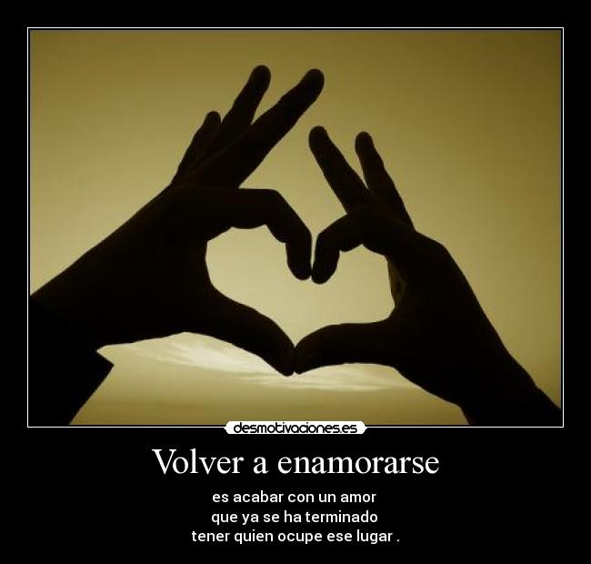 Volver a enamorarse - es acabar con un amor
que ya se ha terminado
tener quien ocupe ese lugar .