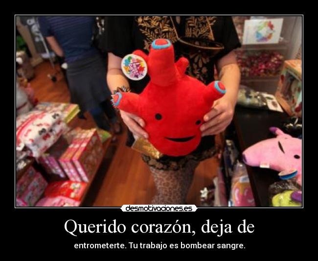 Querido corazón, deja de - entrometerte. Tu trabajo es bombear sangre.