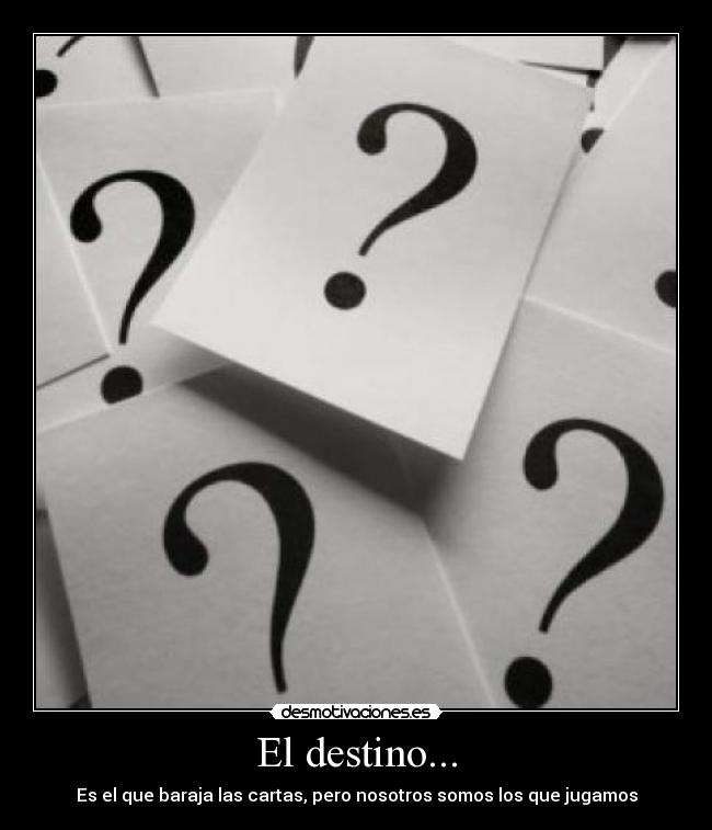 El destino... - Es el que baraja las cartas, pero nosotros somos los que jugamos