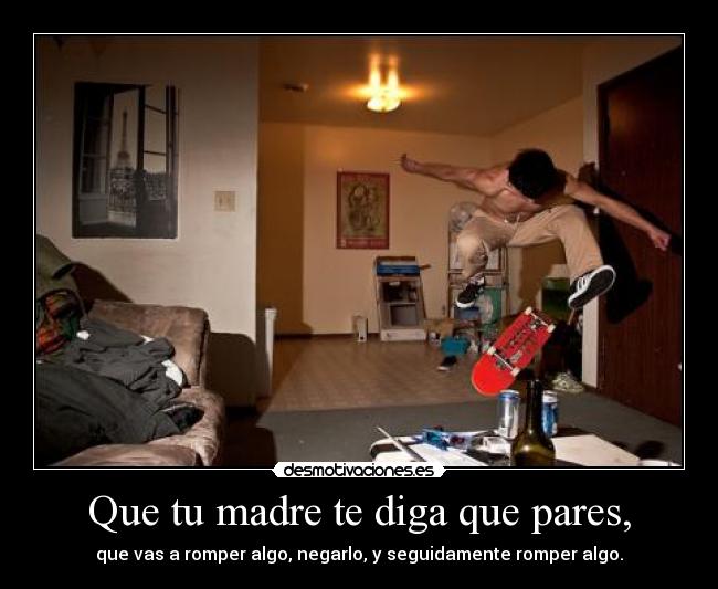 Que tu madre te diga que pares, - que vas a romper algo, negarlo, y seguidamente romper algo.