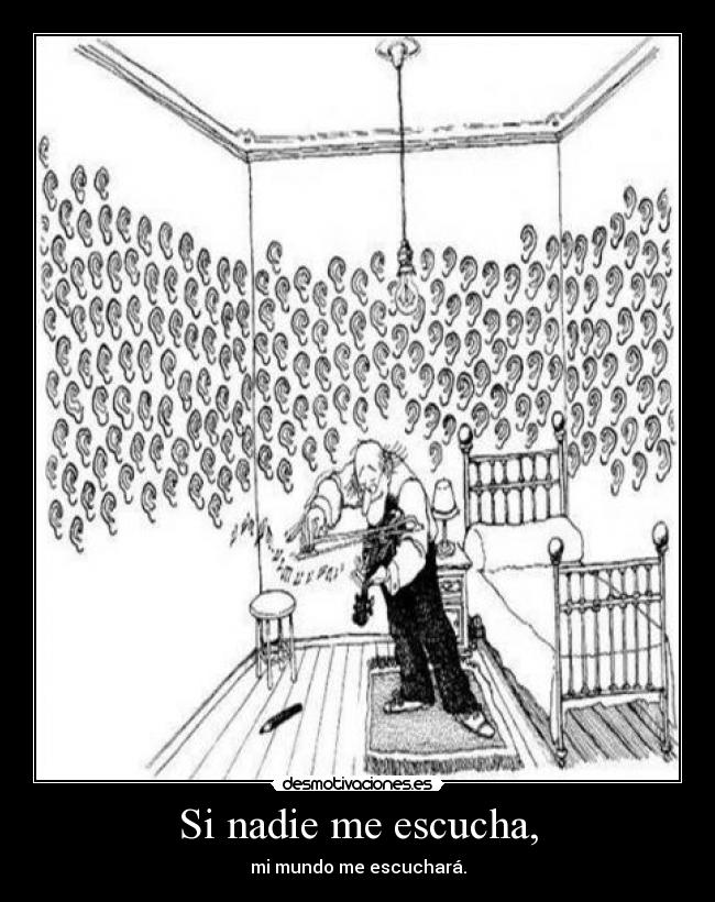 Si nadie me escucha, - mi mundo me escuchará.