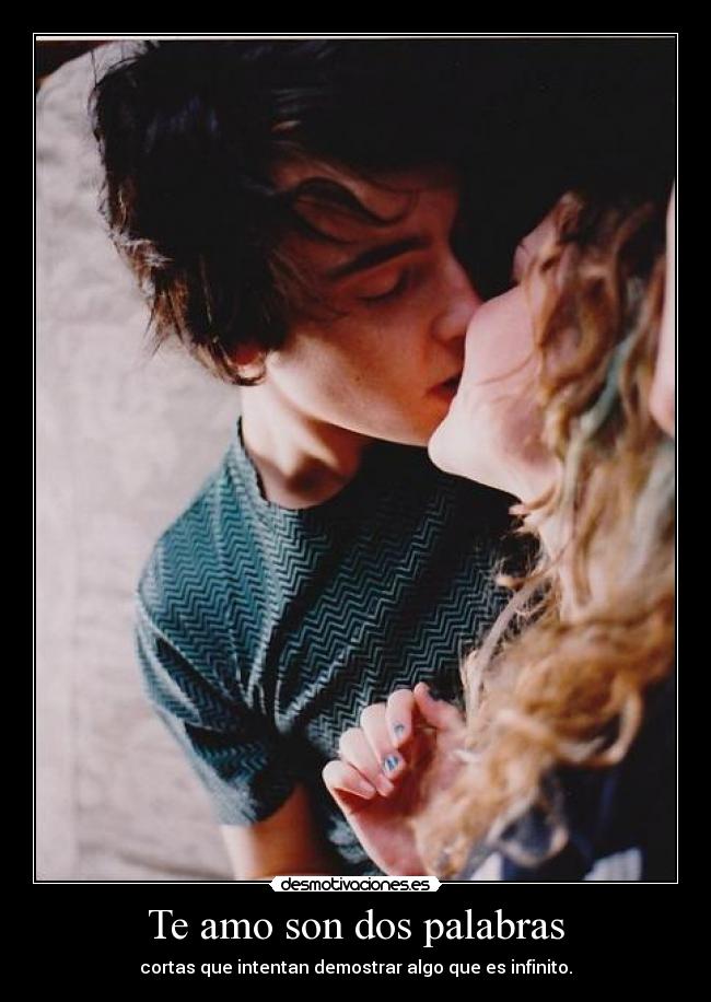 Te amo son dos palabras - cortas que intentan demostrar algo que es infinito.