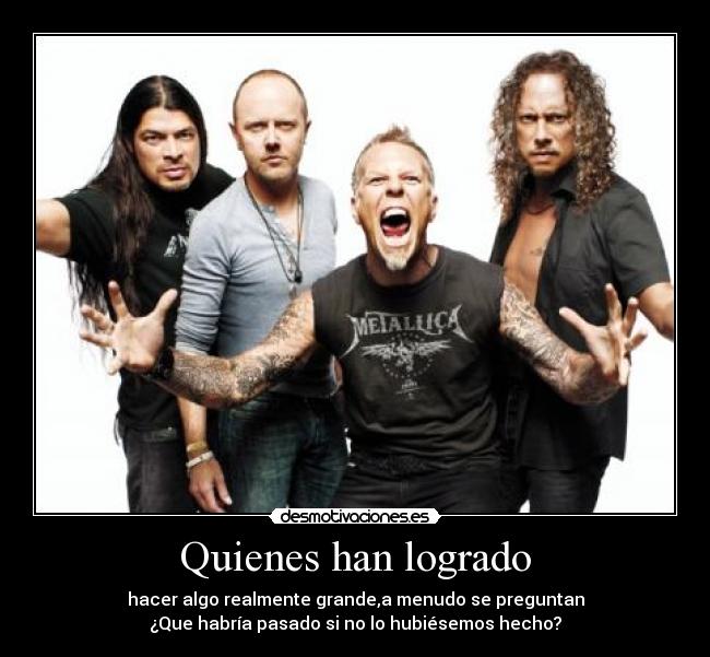 carteles quienes logrado hacer realmente grande menudo preguntan pasado metallica metallica desmotivaciones
