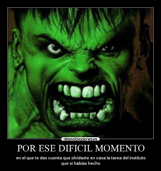 POR ESE DIFICIL MOMENTO - en el que te das cuenta que olvidaste en casa la tarea del instituto que si habías hecho