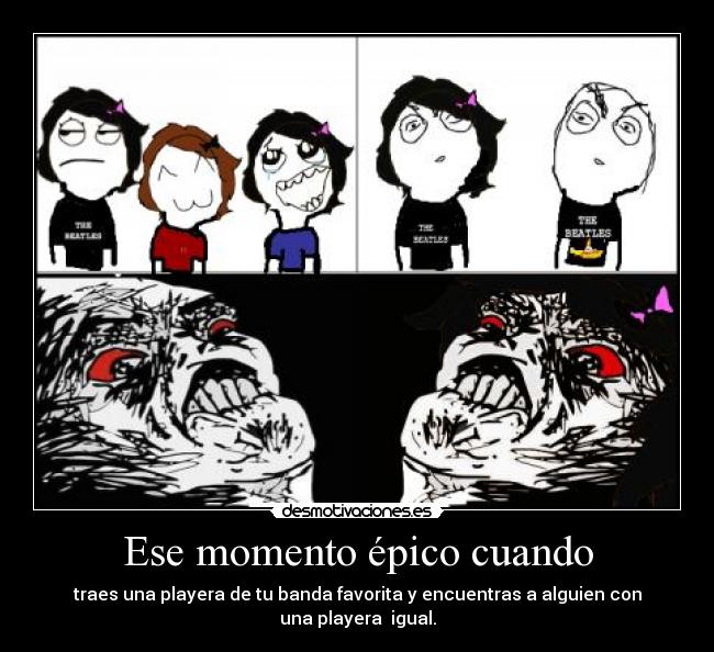 Ese momento épico cuando - traes una playera de tu banda favorita y encuentras a alguien con
una playera  igual.