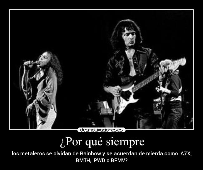 ¿Por qué siempre - los metaleros se olvidan de Rainbow y se acuerdan de mierda como A7X,
BMTH, PWD o BFMV?