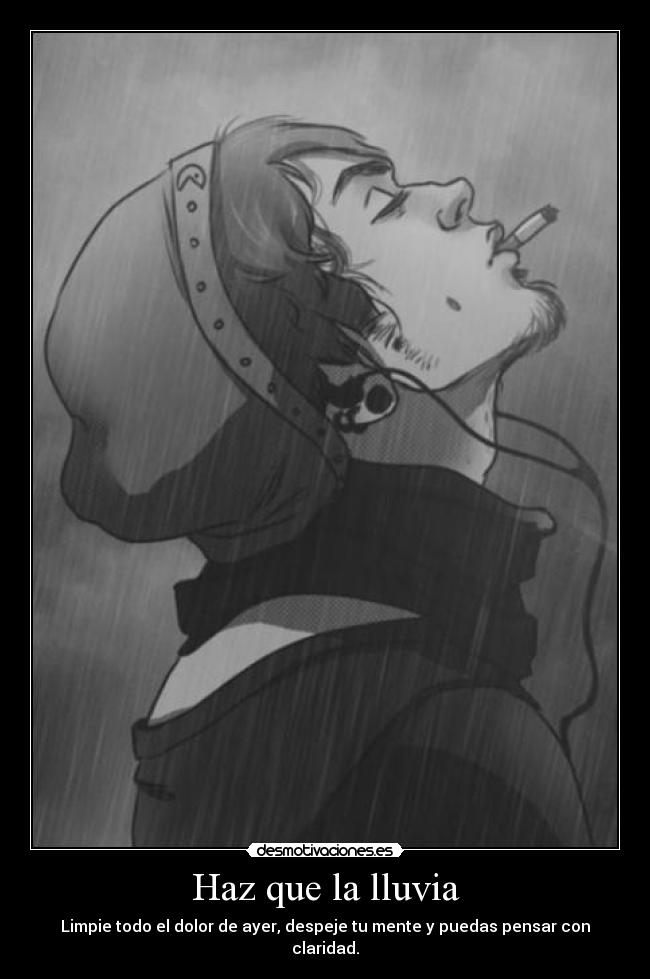 Haz que la lluvia - Limpie todo el dolor de ayer, despeje tu mente y puedas pensar con claridad.