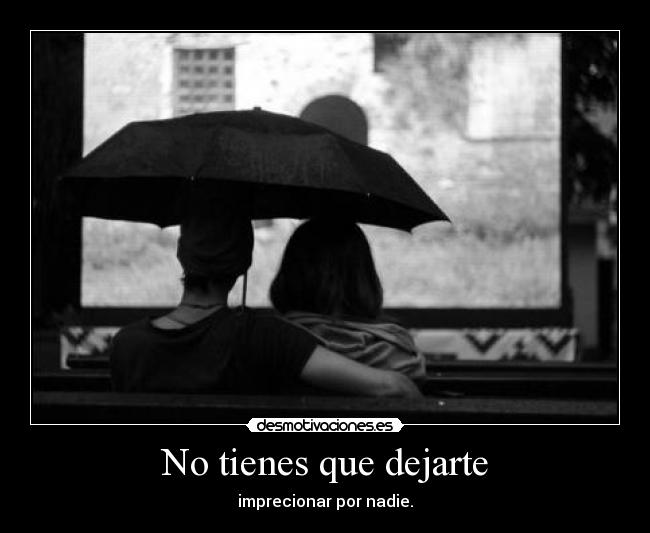 No tienes que dejarte - imprecionar por nadie.