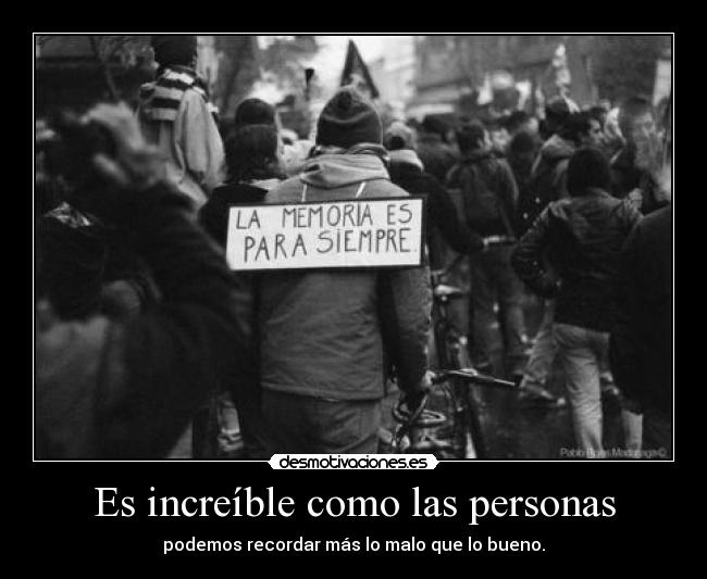 Es increíble como las personas - podemos recordar más lo malo que lo bueno.