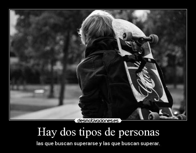Hay dos tipos de personas - las que buscan superarse y las que buscan superar.