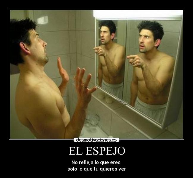 EL ESPEJO - No refleja lo que eres 
solo lo que tu quieres ver