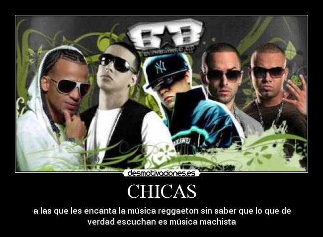 CHICAS - a las que les encanta la música reggaeton sin saber que lo que de
verdad escuchan es música machista