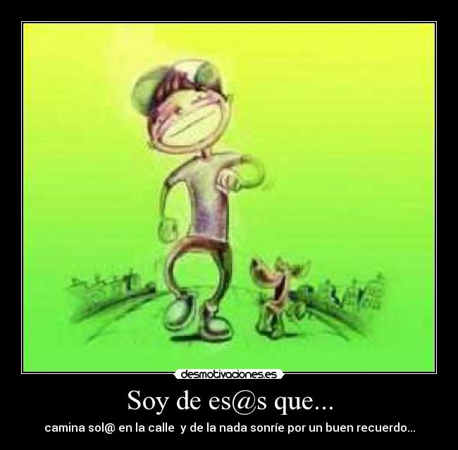 Soy de es@s que... - camina sol@ en la calle y de la nada sonríe por un buen recuerdo...