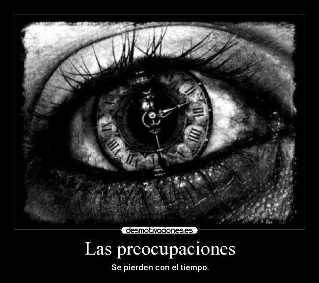Las preocupaciones - Se pierden con el tiempo.