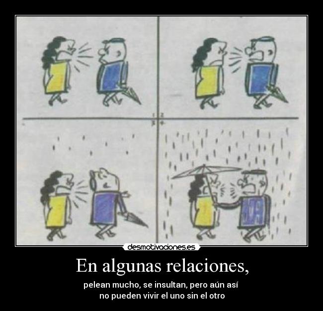 En algunas relaciones, - pelean mucho, se insultan, pero aún así
no pueden vivir el uno sin el otro
