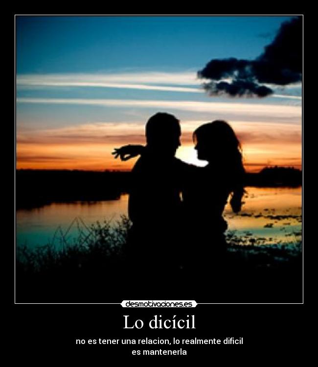 Lo dicícil - no es tener una relacion, lo realmente dificil
es mantenerla