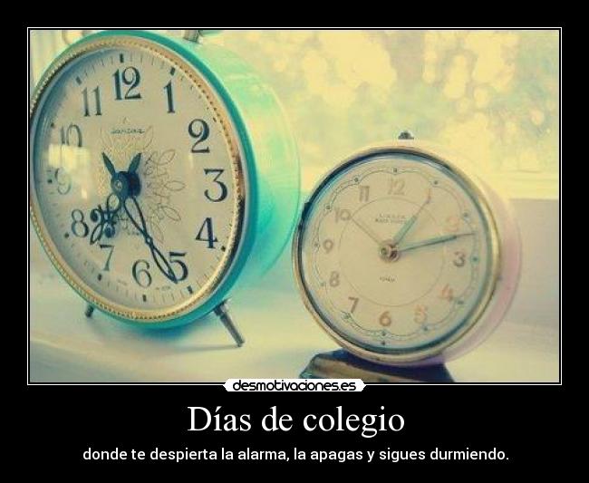 Días de colegio - donde te despierta la alarma, la apagas y sigues durmiendo.