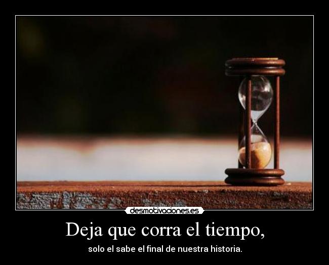 Deja que corra el tiempo, -