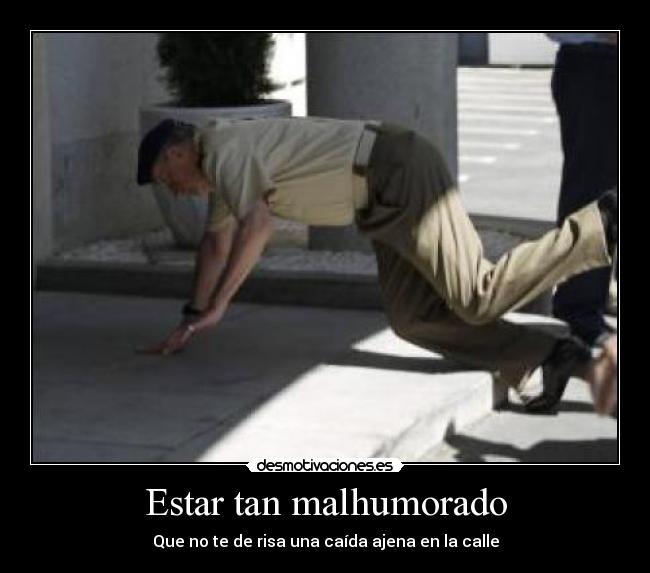 Estar tan malhumorado - Que no te de risa una caída ajena en la calle