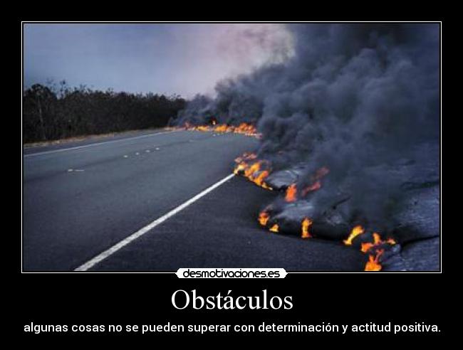 Obstáculos - algunas cosas no se pueden superar con determinación y actitud positiva.
