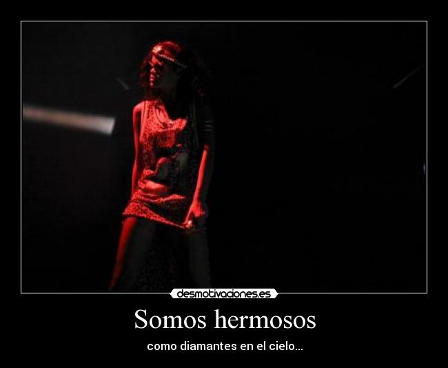 Somos hermosos - como diamantes en el cielo...