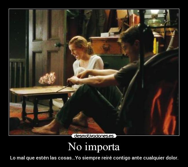 No importa - Lo mal que estén las cosas...Yo siempre reiré contigo ante cualquier dolor.