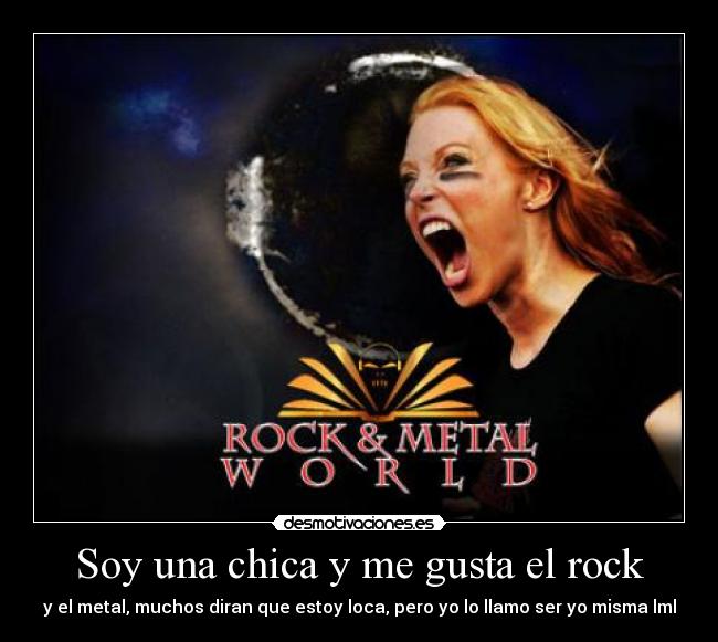 Soy una chica y me gusta el rock - y el metal, muchos diran que estoy loca, pero yo lo llamo ser yo misma lml