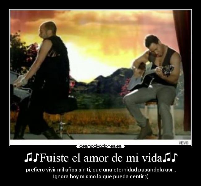 ♫♪Fuiste el amor de mi vida♫♪ - prefiero vivir mil años sin ti, que una eternidad pasándola así ..
Ignora hoy mismo lo que pueda sentir :(