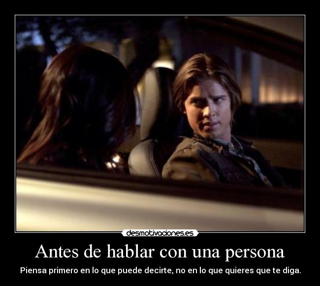 Antes de hablar con una persona - Piensa primero en lo que puede decirte, no en lo que quieres que te diga.