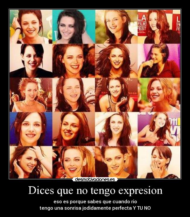 Dices que no tengo expresion - eso es porque sabes que cuando rio
tengo una sonrisa jodidamente perfecta Y TU NO