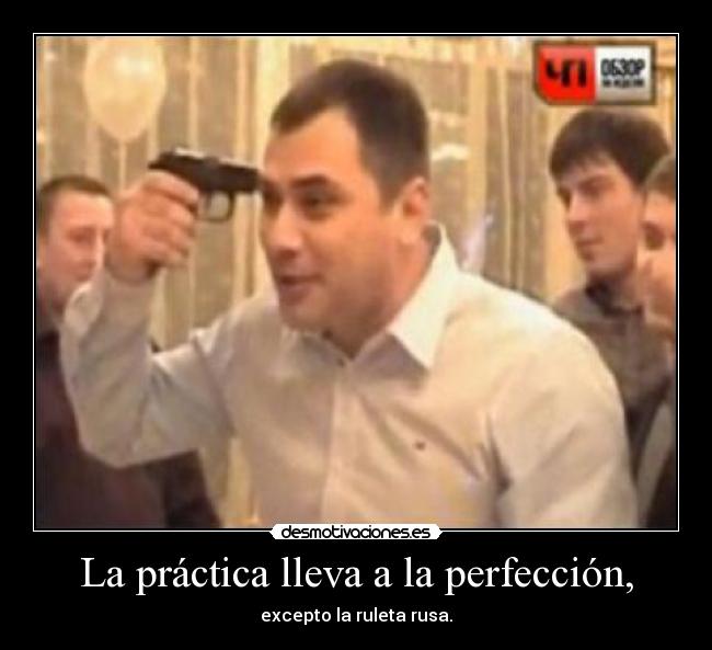 La práctica lleva a la perfección, - excepto la ruleta rusa.
