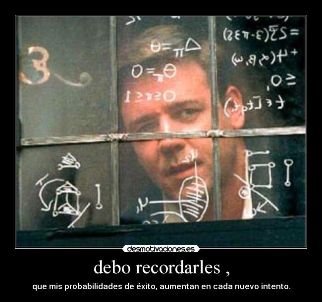 debo recordarles , - que mis probabilidades de éxito, aumentan en cada nuevo intento.