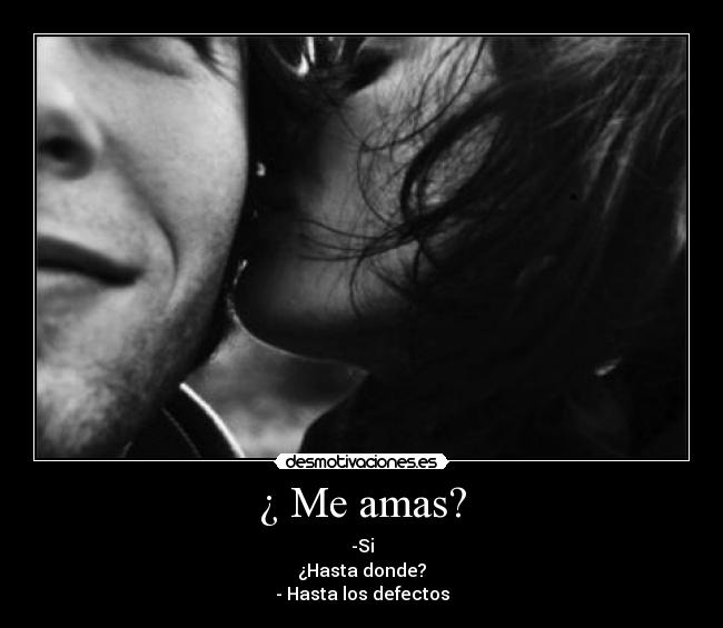 ¿ Me amas? - -Si
¿Hasta donde?
- Hasta los defectos