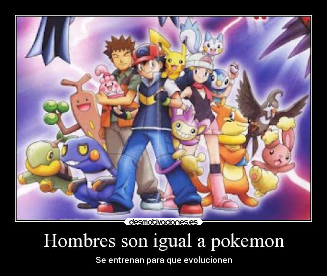 Hombres son igual a pokemon - Se entrenan para que evolucionen